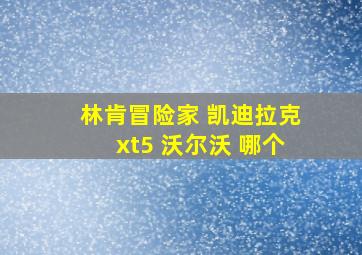 林肯冒险家 凯迪拉克xt5 沃尔沃 哪个